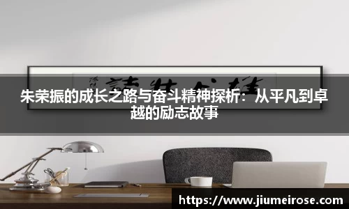 优德88朱荣振的成长之路与奋斗精神探析：从平凡到卓越的励志故事