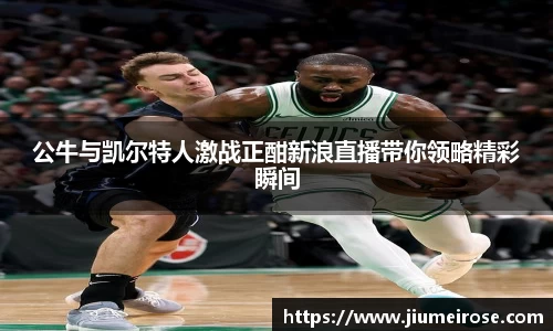 优德88公牛与凯尔特人激战正酣新浪直播带你领略精彩瞬间